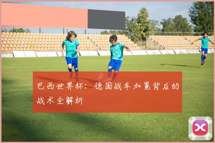 巴西世界杯：德国战车加冕背后的战术全解析