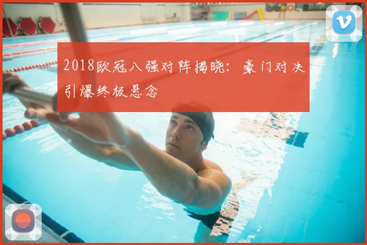 2018欧冠八强对阵揭晓：豪门对决引爆终极悬念