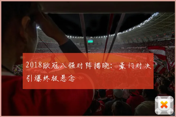 2018欧冠八强对阵揭晓：豪门对决引爆终极悬念
