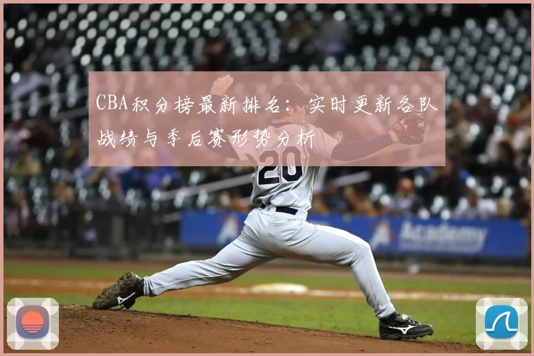 CBA积分榜最新排名：实时更新各队战绩与季后赛形势分析