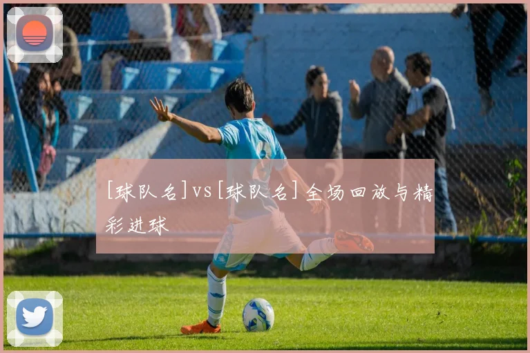[球队名]vs[球队名]全场回放与精彩进球