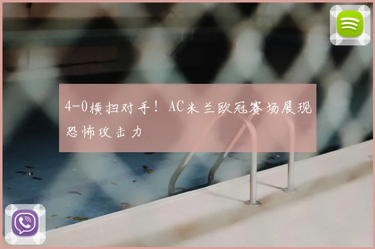 4-0横扫对手!AC米兰欧冠赛场展现恐怖攻击力