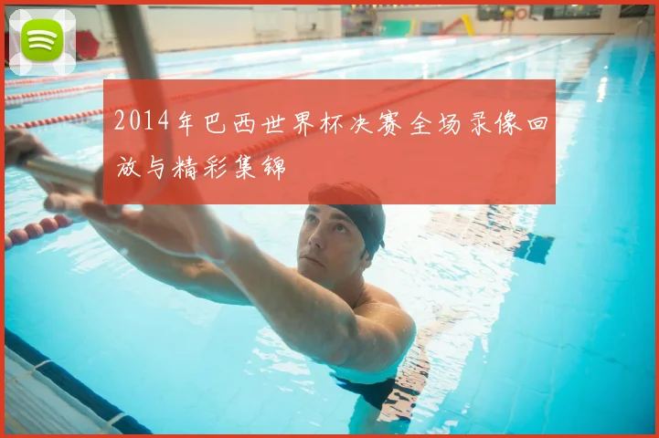 2014年巴西世界杯决赛全场录像回放与精彩集锦