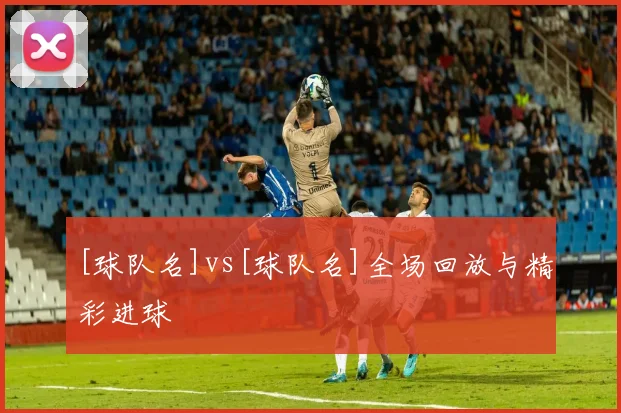 [球队名]vs[球队名]全场回放与精彩进球