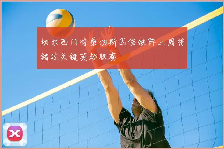 切尔西门将桑切斯因伤缺阵三周将错过关键英超联赛