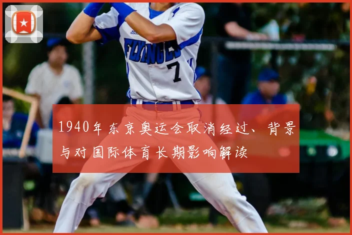 1940年东京奥运会取消经过、背景与对国际体育长期影响解读