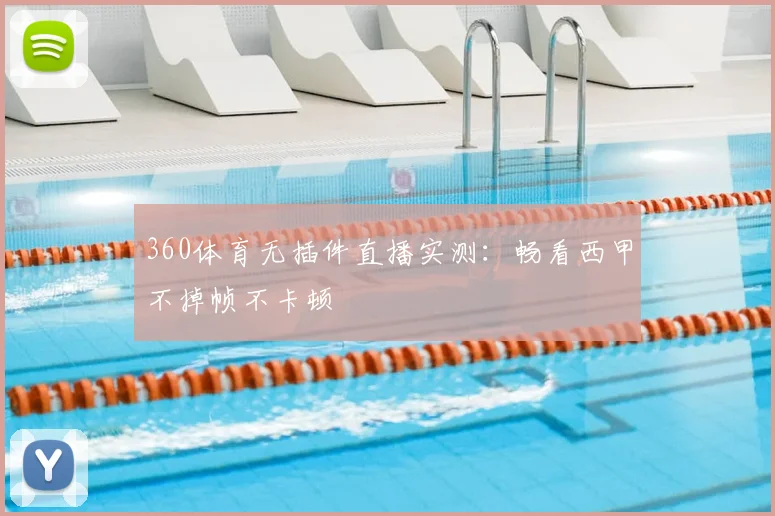 360体育无插件直播实测：畅看西甲不掉帧不卡顿