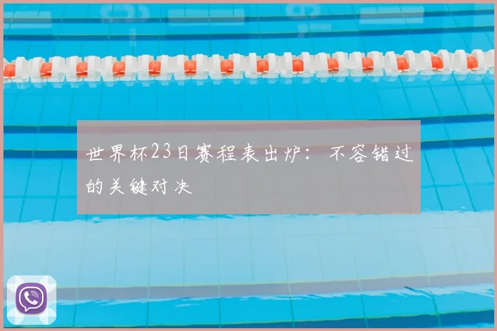 世界杯23日赛程表出炉：不容错过的关键对决