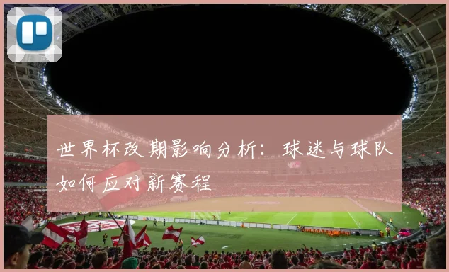 世界杯改期影响分析：球迷与球队如何应对新赛程