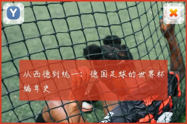 从西德到统一：德国足球的世界杯编年史