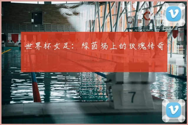 世界杯女足：绿茵场上的玫瑰传奇