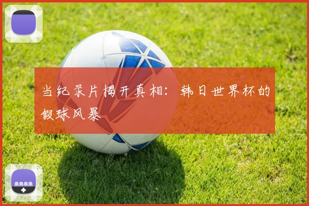 当纪录片揭开真相：韩日世界杯的假球风暴