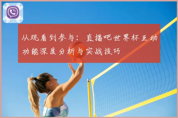 从观看到参与：直播吧世界杯互动功能深度分析与实战技巧