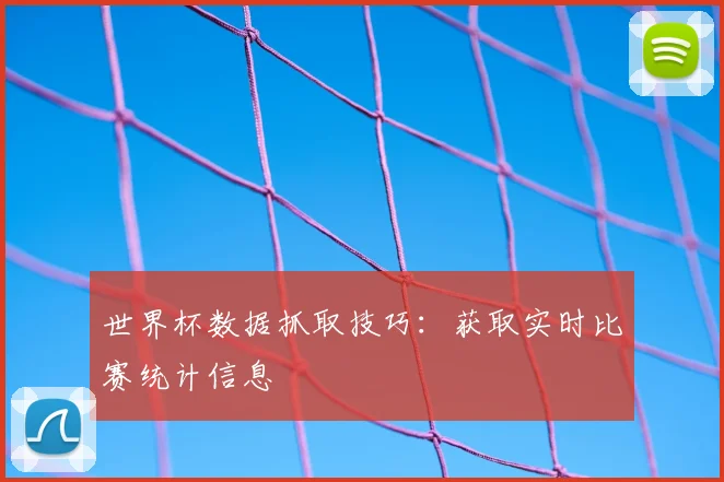 世界杯数据抓取技巧：获取实时比赛统计信息