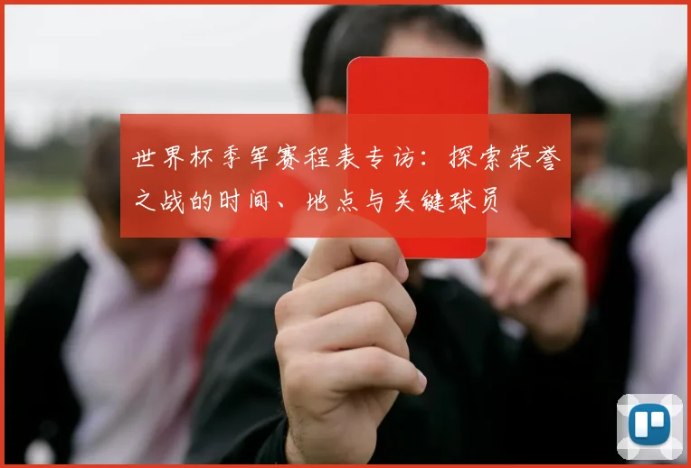 世界杯季军赛程表专访：探索荣誉之战的时间、地点与关键球员