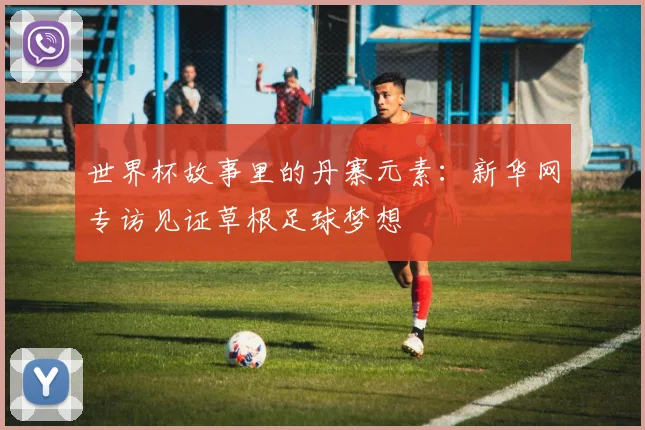 世界杯故事里的丹寨元素：新华网专访见证草根足球梦想